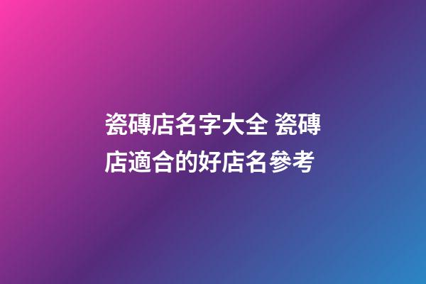 瓷磚店名字大全 瓷磚店適合的好店名參考-第1張-店鋪起名-玄機(jī)派